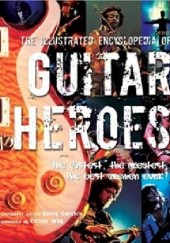 Okładka książki The Illustrated Encyclopedia Of Guitar Heroes: The Fastest, The Greatest, The Best Axemen Ever Rusty Cutchin
