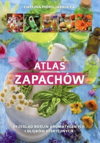 Atlas zapachów. Przegląd roślin aromatycznych i olejków eterycznych