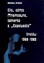 Okładka książki Klio, córka Mnemosyne, kelnerka z "Kopciuszka". Kraków 1968-1982 Stanisław Grodziski