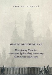 Okładka książki Miasto opowiedziane. Powojenny Kraków w świetle żydowskiej literatury dokumentu osobistego Monika Stępień