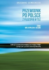 Okładka książki Przewodnik po Polsce z filozofią w tle. Tom I Wielkopolska i Kujawy Grzegorz Senderecki