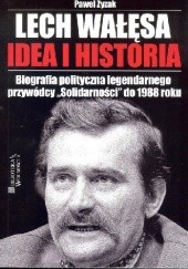 Okładka książki Lech Wałęsa. Idea i historia. Biografia polityczna legendarnego przywódcy "Solidarności" do 1988 roku Paweł Zyzak