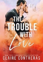 Okładka książki The Trouble With Love Claire Contreras