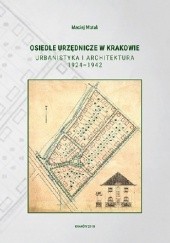 Okładka książki Osiedle urzędnicze w Krakowie. Urbanistyka i architektura 1924-1942 Maciej Motak