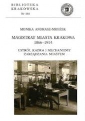 Okładka książki Magistrat Miasta Krakowa 1866-1914. Ustrój, kadra i mechanizmy zarządzania miastem Monika Andrasz-Mrożek