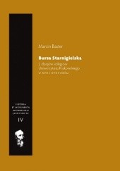 Okładka książki Bursa Starnigielska. Z dziejów kolegiów Uniwersytetu Krakowskiego w XVII i XVIII wieku Marcin Baster