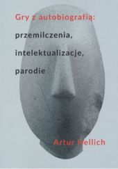 Okładka książki Gry z autobiografią: przemilczenia, intelektualizacje, parodie Artur Hellich