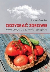 Okładka książki Odzyskać zdrowie. Moja droga do zdrowia i szczęścia Barbara Borycka