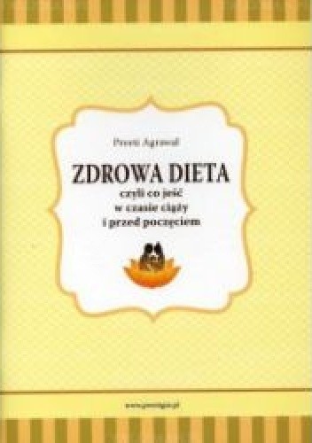 Okładka książki Zdrowa dieta czyli co jeść w czasie ciąży i przed poczęciem Preeti Agrawal