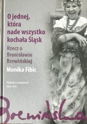 Okładka książki O jednej, która nade wszystko kochała Śląsk. Rzecz o Bronisławie Brewińskiej Monika Fibic