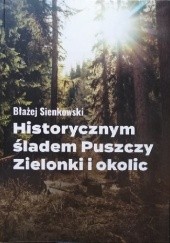 Okładka książki Historycznym śladem Puszczy Zielonki i okolic Błażej Sienkowski