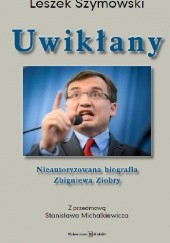 Okładka książki Uwikłany. Nieautoryzowana biografia Zbigniewa Ziobry Leszek Szymowski