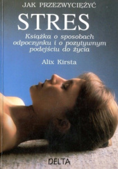 Okładka książki Jak przezwyciężyć stres. Książka o sposobach odpoczynku i o pozytywnym podejściu do życia autora Alix Kirsta, 8371750196