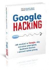 Okładka książki Google Hacking Patrycja Hrabiec-Hojda, Justyna Trzeciakowska