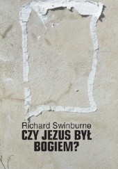 Okładka książki Czy Jezus był Bogiem? Richard Swinburne
