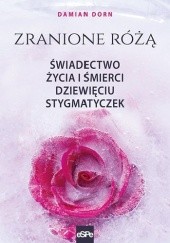 Okładka książki Zranione Różą. Świadectwo życia i śmierci dziewięciu stygmatyczek Damian Dorn