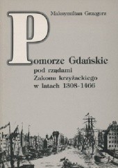 Okładka książki Pomorze Gdańskie pod rządami Zakonu krzyżackiego w latach 1308-1466 Maksymilian Grzegorz