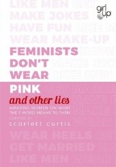 Okładka książki Feminists Don't Wear Pink (and other lies): Amazing women on what the F-word means to them