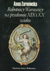 Okładka książki Robotnicy Warszawy na przełomie XIX i XX wieku Anna Żarnowska