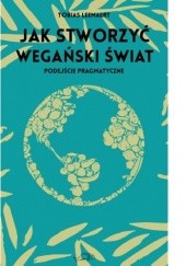 Okładka książki Jak stworzyć wegański świat. Podejście pragmatyczne Tobias Leenaert