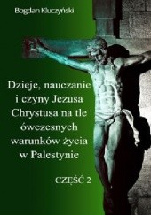 Okładka książki Dzieje, nauczanie i czyny Jezusa Chrystusa na tle ówczesnych warunków życia w Palestynie. Część II Bogdan Kluczyński