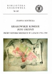 Okładka książki Krakowskie komisje boni ordinis. Próby reform miejskich w latach 1750-1789 Joanna Kostecka