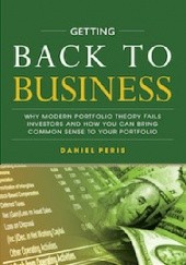 Okładka książki Getting Back to Business - Why Modern Portfolio Theory Fails Investors and How You Can Bring Common Sense to Your Portfolio Daniel Peris