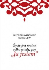 Okładka książki Życie jest realne tylko wtedy, gdy "Ja jestem" Georgij Iwanowicz Gurdżijew