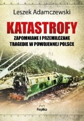 Okładka książki Katastrofy. Zapomniane i przemilczane tragedie w powojennej Polsce. Leszek Adamczewski