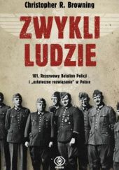 Okładka książki Zwykli ludzie: 101. Rezerwowy Batalion Policji i "ostateczne rozwiązanie" w Polsce Christopher R. Browning