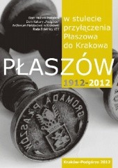 Płaszów 1912-2012. W stulecie przyłączenia Płaszowa do Krakowa