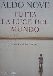 Okładka książki Tutta la luce del mondo. Il romanzo di San Francesco. Aldo Nove