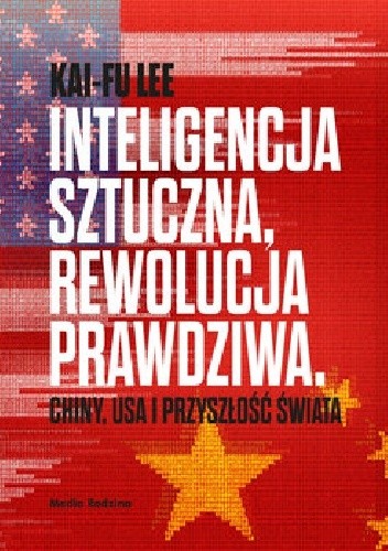 Okładka książki Inteligencja sztuczna, rewolucja prawdziwa. Chiny, USA i przyszłość świata Kai-Fu Lee