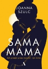 Okładka książki Sama mama. Jak przejść przez rozwód i żyć dalej Joanna Szulc