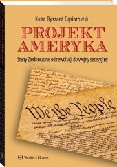 Okładka książki Projekt Ameryka. Stany Zjednoczone od rewolucji do wojny secesyjnej Kuba Ryszard Gąsiorowski