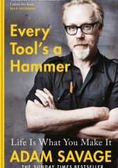 Okładka książki Every Tool's a Hammer Life Is What You Make It Adam Savage
