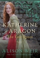 Okładka książki Katherine of Aragón: The True Queen Alison Weir