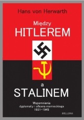 Okładka książki Między Hitlerem a Stalinem. Wspomnienia dyplomaty i oficera niemieckiego 1931-1945 Hans von Herwarth