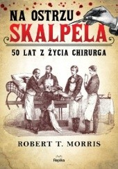 Okładka książki Na ostrzu skalpela. 50 lat z życia chirurga Robert Tuttle Morris