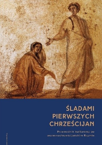 Śladami pierwszych chrześcijan. Przewodnik kulturowy po wczesnochrześcijańskim Rzymie pdf chomikuj