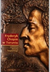 Okładka książki Fryderyk Chopin w Toruniu Michał Targowski, praca zbiorowa