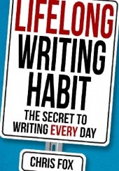 Okładka książki Lifelong Writing Habit: The Secret to Writing Every Day Chris Fox