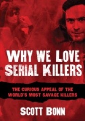 Okładka książki Why We Love Serial Killers: The Curious Appeal of the Worlds Most Savage Murderers Scott Bonn
