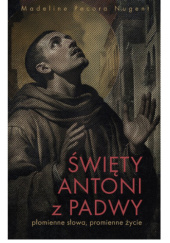 Okładka książki Św. Antoni z Padwy. Płomienne słowa, płomienne życie Madeline Pecora Nugent