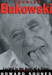 Okładka książki Charles Bukowski: Locked in the Arms of a Crazy Life Howard Sounes