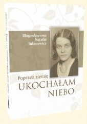 Okładka książki Poprzez ziemię ukochałam niebo Natalia Tułasiewicz