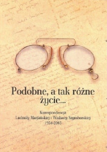Podobne, a tak różne życie... Korespondencja Ludmiły Marjańskiej i Wisławy Szymborskiej 1954-2003