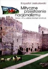 Okładka książki Mityczne przestrzenie nacjonalizmu. Historia i mit w walijskiej ideologii narodowej Krzysztof Jaskułowski