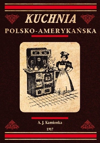 Okładka książki Kuchnia polsko-amerykańska jedyna odpowiednia książka kucharska dla gospodyń polskich w Ameryce A. J. Kamionka
