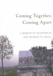 Okładka książki Coming Together, Coming Apart: A Memoir of Heartbreak and Promise in Israel Daniel Gordis